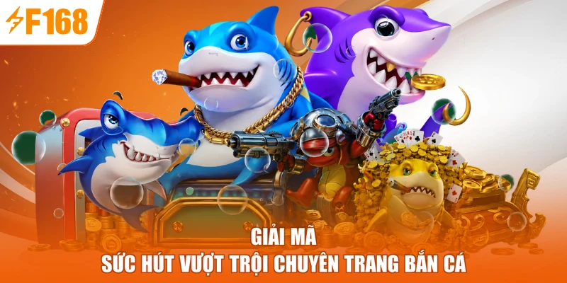 Giải mã sức hút vượt trội chuyên trang bắn cá